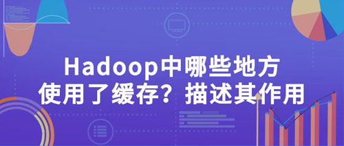 hadoop中哪些地方使用了緩存？描述其作用