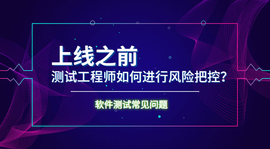 上線之前測(cè)試工程師如何進(jìn)行風(fēng)險(xiǎn)把控？