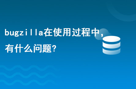 bugzilla在使用的過程中，有什么問題?